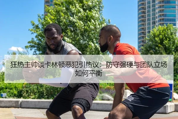 狂热主帅谈卡林顿恶犯引热议：防守强硬与团队立场如何平衡